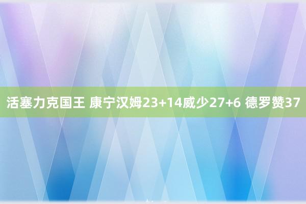 活塞力克国王 康宁汉姆23+14威少27+6 德罗赞37
