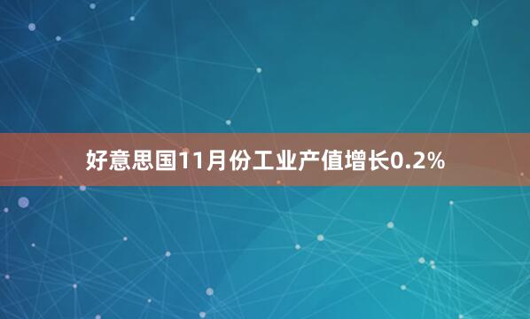 好意思国11月份工业产值增长0.2%